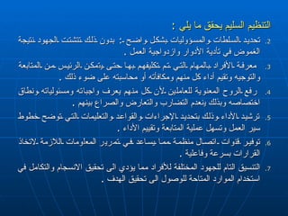 التنظيم السليم  يحقق  ما يلي  :  تحديد السلطات والمسؤوليات بشكل واضح  :  بدون ذلك تتشتت الجهود نتيجة الغموض في تأدية الأدوار وازدواجية العمل  . معرفة الأفراد بالمهام التي تم تكليفهم بها حتى ي ت مكن  ا لرئيس من المتابعة والتوجيه وتقيم أداء كل منهم ومكافأته أو محاسبته على ضوء ذلك  . رفع الروح المعنوية للعاملين لأن كل منهم يعرف واجباته ومسئولياته ونطاق اختصاصه وبذلك  ي نعدم التضارب والتعارض والصراع بينهم  . ترشيد الأداء وذلك   بتحديد الإجراءات والقواعد والتعليمات التي توضح خطوط سير العمل وتسهل عملية المتابعة وتقييم الأدا ء   . توفير  قن وات  اتصال  منظمة مما يساعد في تم ر ي ر  المع ل ومات اللازمة لاتخاذ القرارات بسرعة وفاعلية  . التنسيق التام للجهود المختلفة للأفراد مما يؤدي الى تحقيق الانسجام والتكامل في استخدام الموارد المتاحة للوصول الى تحقيق الهدف  . 