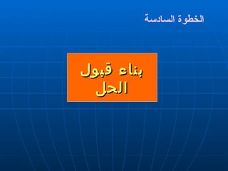 الخطوة السادسة بناء قبول الحل 