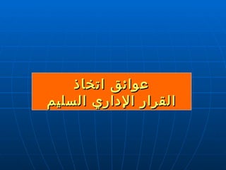 عوائق اتخاذ القرار الإداري السليم 