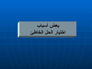 بعض أسباب اختيار الحل الخاطئ 