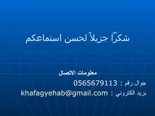 شكراً جزيلاً لحسن استماعكم معلومات الاتصال جوال رقم  : 0565679113 بريد الكتروني  :  [email_address] 