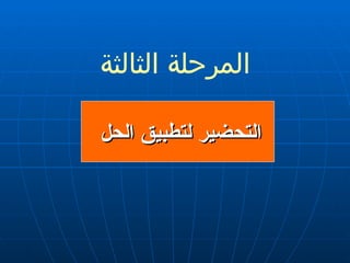 المرحلة الثالثة التحضير لتطبيق الحل  