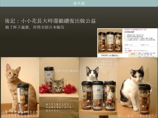 番外篇



後記：小小花長大時還繼續復出做公益
做了杯子義賣，所得全捐日本賑災
 