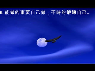 10. 能做的事要自己做，不時的鍛鍊自己。 