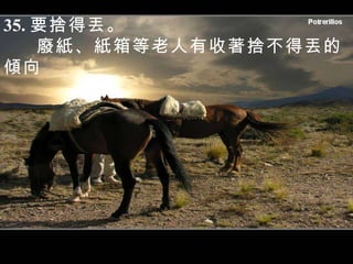 35. 要捨得丟。 廢紙、紙箱等老人有收著捨不得丟的傾向 