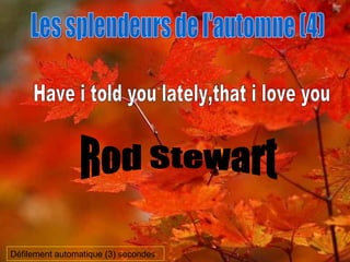 Les splendeurs de l'automne (4) Have i told you lately,that i love you Rod Stewart Défilement automatique (3) secondes 