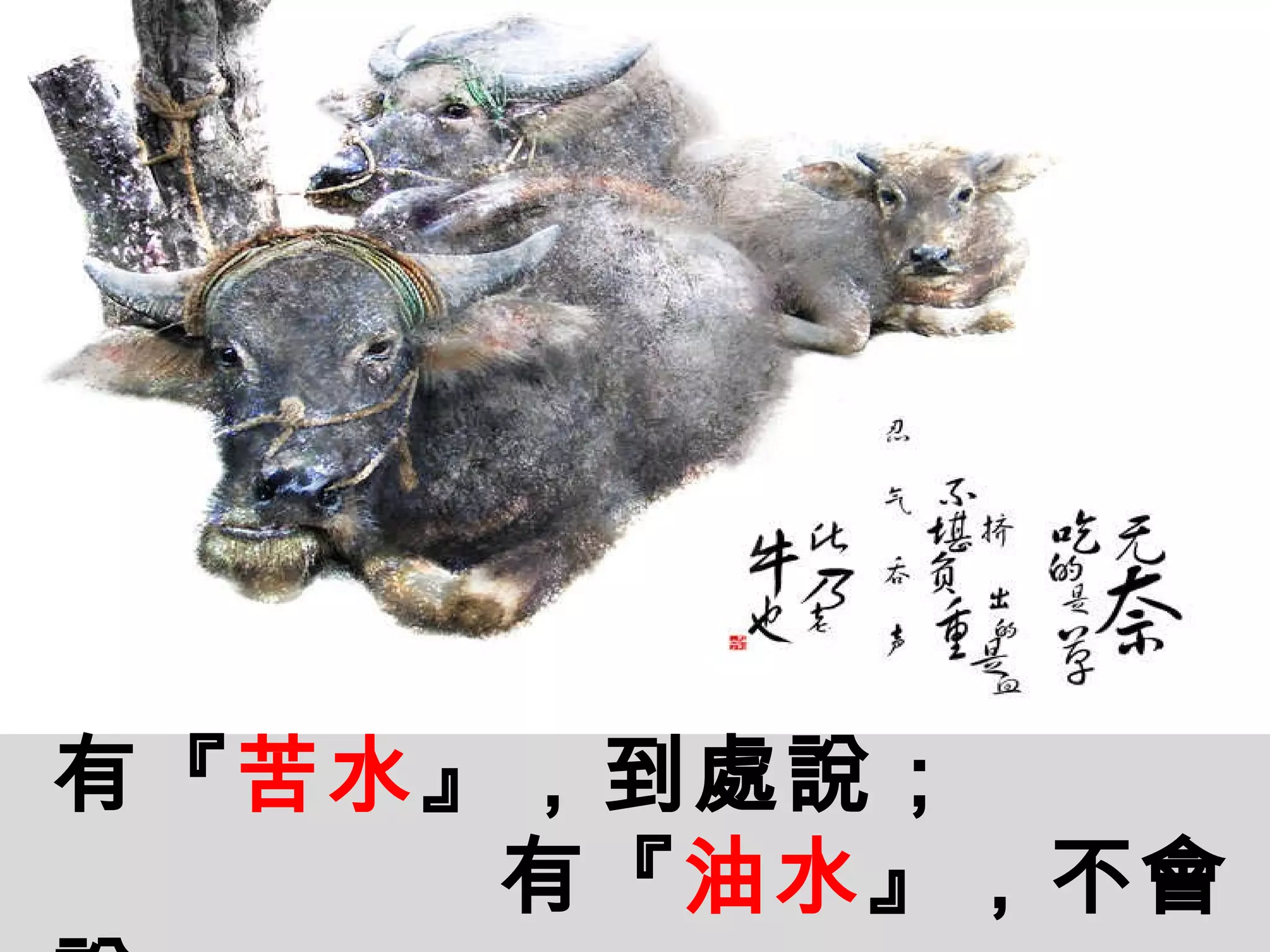 有『 苦水 』，到處說； 有『 油水 』，不會說。 