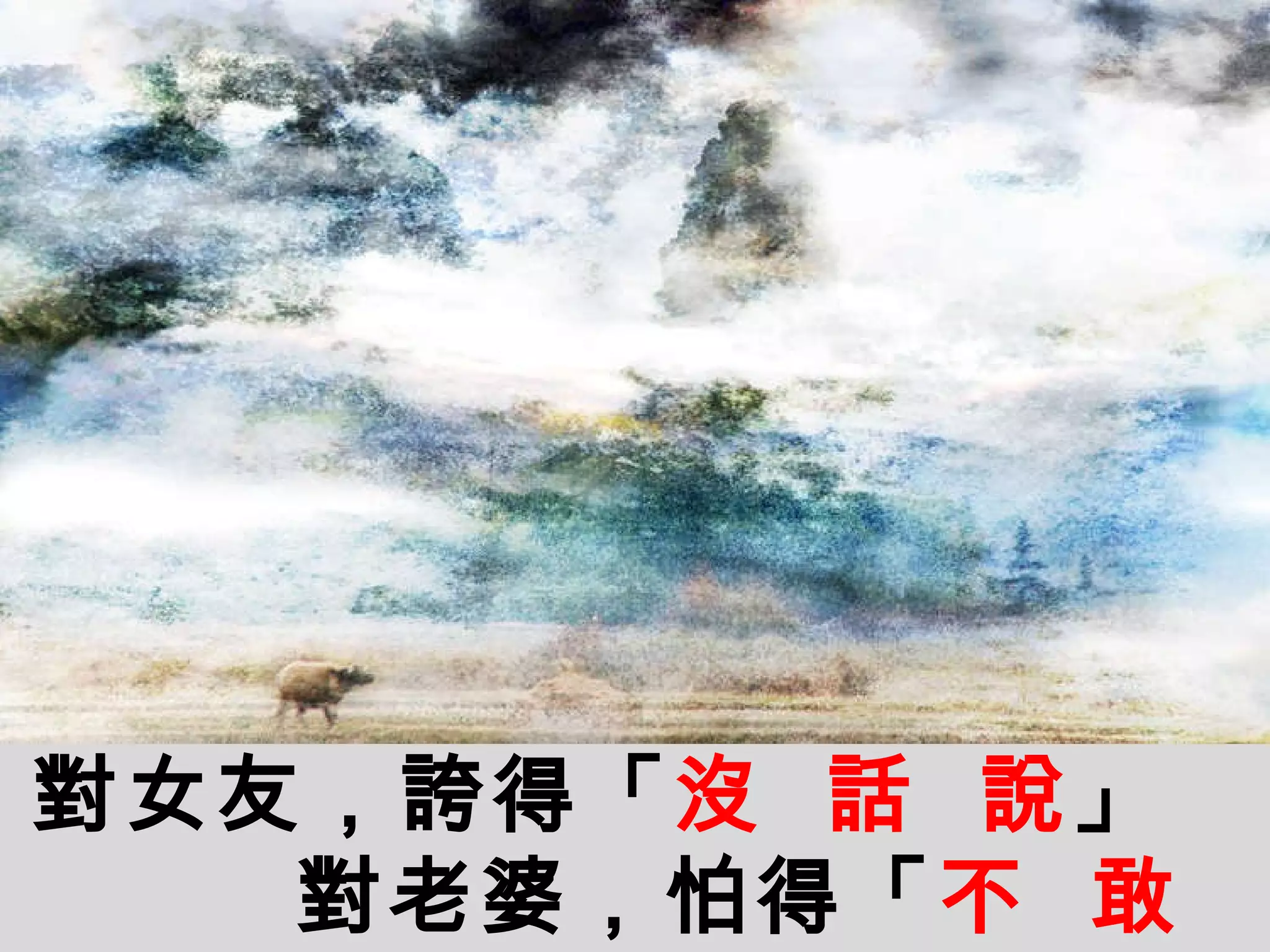 對女友，誇得「 沒   話   說 」 對老婆，怕得「 不   敢   說 」 