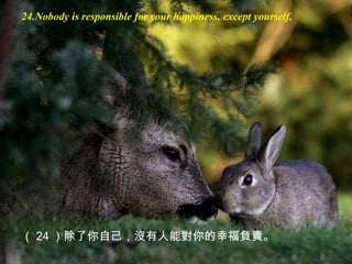 24.Nobody is responsible for your happiness, except yourself. （ 24 ） 除了你自己，沒有人能對你的幸福負責。 