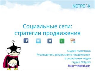 Социальные сети : стратегии продвижения Андрей Чумаченко Руководитель департамента продвижения  в социальных медиа студии  Netpeak http://netpeak.ua/   