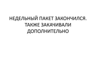 НЕДЕЛЬНЫЙ ПАКЕТ ЗАКОНЧИЛСЯ.
ТАКЖЕ ЗАКАЧИВАЛИ
ДОПОЛНИТЕЛЬНО
 
