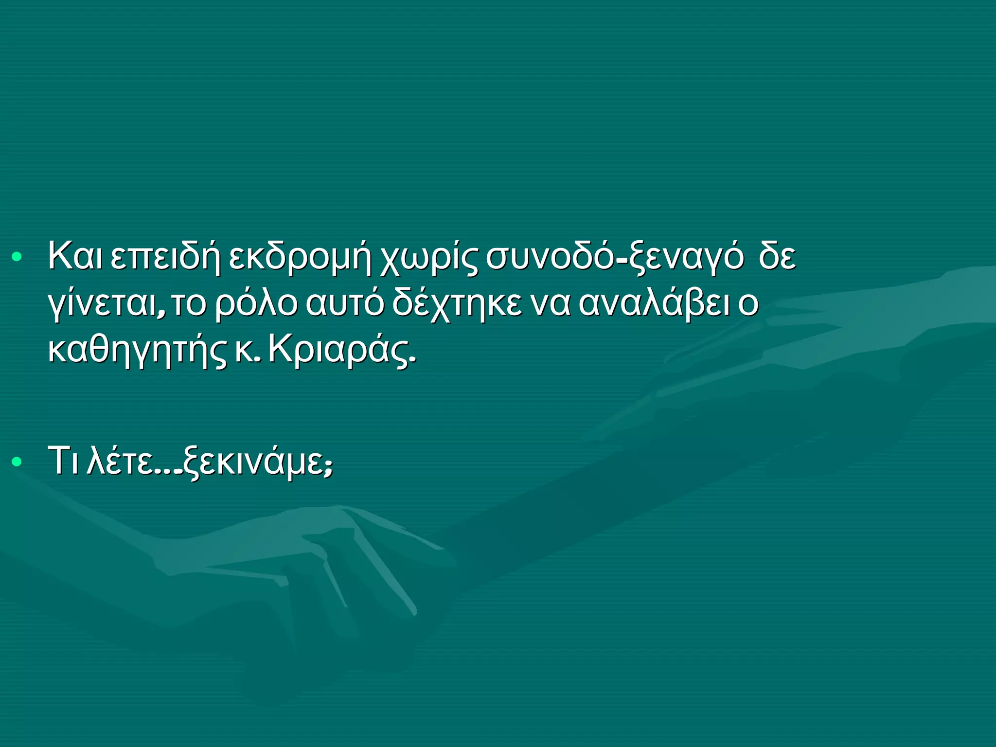 Και επειδή εκδρομή χωρίς συνοδό- ξεναγό  δε γίνεται, το ρόλο αυτό δέχτηκε να αναλάβει ο καθηγητής κ. Κριαράς. Τι λέτε….ξεκινάμε;  