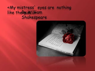«My mistress` eyes are nothing
like theBy William
         sun….»
        Shakespeare
 