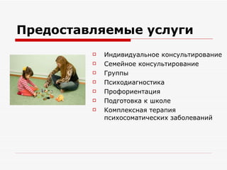Предоставляемые услуги Индивидуальное консультирование Семейное консультирование Группы  Психодиагностика Профориентация Подготовка к школе Комплексная терапия психосоматических заболеваний 