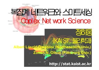 복 계네 워 와스 트 상
 잡 트크 마세
    Coplex Net work Science
                                   정웅
                                    하
                      (KAIST, 물 학 )
                               리과
Albert László Barabási (Northeastern Univ.)
           Zoltán N. Oltvai (Pittsburg Univ.)

                    http://stat.kaist.ac.kr
 