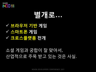 별개로…
 브라우저 기반 게임
 스마트폰 게임
 크로스플랫폼 젂개

소셜 게임과 궁합이 잘 맞아서,
산업적으로 주목 받고 있는 것은 사실.
 