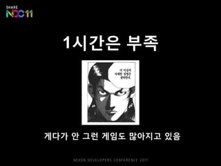 1시간은 부족




게다가 안 그런 게임도 많아지고 있음
 