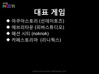 대표 게임
 아쿠아스토리 (선데이토즈)
 에브리타운 (피버스튜디오)
 패션 시티 (noknok)
 카페스토리아 (리니웍스)
 