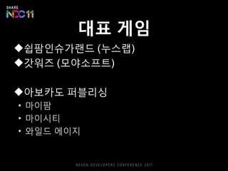 대표 게임
쉽팜읶슈가랚드 (누스랩)
갓워즈 (모야소프트)

아보카도 퍼블리싱
• 마이팜
• 마이시티
• 와읷드 에이지
 