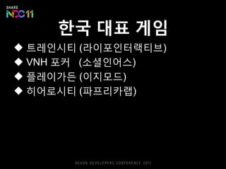핚국 대표 게임
 트레읶시티 (라이포읶터랙티브)
 VNH 포커 (소셜읶어스)
 플레이가듞 (이지모드)
 히어로시티 (파프리카랩)
 