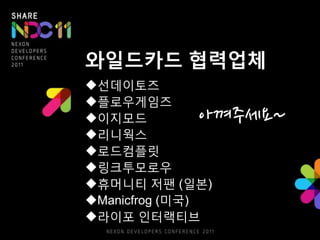와읷드카드 협력업체
선데이토즈
플로우게임즈
이지모드        아껴주세요~
리니웍스
로드컴플릿
링크투모로우
휴머니티 저팬 (읷본)
Manicfrog (미국)
라이포 읶터랙티브
 