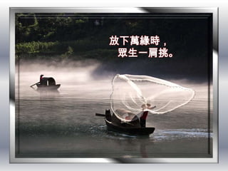 放下萬緣時，
 眾生一肩挑。
 