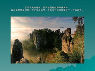 返回宮殿的時候，國王感到他的腳疼痛萬分， 因為這畢竟是他第一次步行出遠門，而且所行之路崎嶇不平，沙石遍佈。 