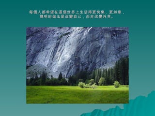 每個人都希望在這個世界上生活得更快樂，更如意， 聰明的做法是改變自己，而非改變外界。 