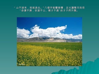 “ 山不過來，我就過去。”八個字振聾發聵，足以讓整天抱怨 “命運不濟，世道不公、懷才不遇”的才子們汗顏。 