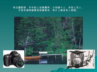 有位攝影師，年年給人拍集體照，少則幾十人，多則上百人， 可是有個問題總是困擾著他：照片上總是有人閉眼。 