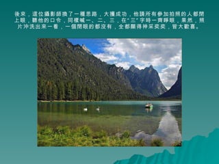 後來，這位攝影師換了一種思路，大獲成功，他請所有參加拍照的人都閉上眼，聽他的口令，同樣喊一、二、三，在“三”字時一齊睜眼，果然，照片沖洗出來一看，一個閉眼的都沒有，全都顯得神采奕奕，皆大歡喜。 