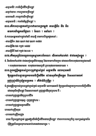 -smµaGaCIv ³karciBa©wmCIvitRtwmRtUv
-smµavayam ³karBüayamRtwmRtUv
-smmasti ³karPñak;rlwkRtwmRtUv
-smµasmaFi ³ kartaMgcitþRtwmRtUv .
301>etIkare)aHeqñatenARBHraCaNacRkkm<úCa GaNtþiTI1 TI2 TI3
    mankarbriec©tenAéf¶Na ? ExNa ? qnaMNa ?
cM>kare)aHeqñatenAkm<CaTaMgbI GaNtþi mankarbriec©tdUcteTA ³
                      ú
-GaNtþTI1 ³23 ]sPa 28 ]sPa 1993
         i
-GaNtþTI2 26 kkáda 1998
         i
-GaNtþTIbI 27 kkáda 2003 .
         i
302>etImnusSEdlTTYlrgnUvsßanPaBEbbNa eTIbGackMNt;fa CaCnePosxøÜn ?
cM> nigGMnackMNt;fa CaCnePosxønKWCamnusS EdlmankarP½ykøac edaysarEtehtuplxagbUCsasn_
    . ehtuplxagsasna ehtuplxagsBa¢ati b¤ehtuplxagneya)ay .
303>kñúgGdægÁimKÁrbs;RBhBuT§Cam©as;Rtg; smµaGaCIv elak)anGb;rM
    [buKÁlTaMgLayRbkbrbbciBa©wmCIvit edaysucritRtwmRtUv Biesshamlk;
    b¤CYjdUrTMnijb:unñanRbePT ? etICaTMnijGIVxøH ?
cM>kñúgGdægÁmKÁrbs;RBhBuT§Cam©as;Rtg; smµaGaCIv elak)anGb;rM [buKÁlTaMgLayRbkbrbbciBa©wmCIvit
            i
    edaysucritRtwmRtUv Biesshamlk; b¤CYjdUrTMnij5RbePT KW ³
-hamlk;b¤CYjdUrTMnijRbhaCivit
-hamlk;b¤CYjdUrmnusS ¬CYjdurpøvePT ¦
                                   Ú
-hamlk;b¤CYjdUrstVmanCIvit
hamlk;eRKOgBul
-haamlk;eRKOgejon
  eBal KWRBHBuT§Cam©as; TUnñan[eyIgciBa©wmCivitedayRtwmRtUv .vacakkarekgRbv½j e)akR)as;GñkdéT
    eFI[GñdéTTTYlTukeTasGab;eGanedaysarxøn .
       V
 