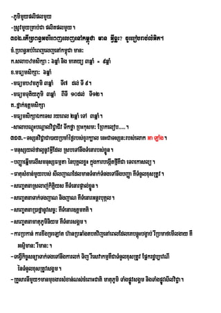 -PUmimypliplmYy
       Y
-RsUvmYyRKab;Ca plitplmYy.
312>etIRbBn§Gb;rMeBjeljenAkm<úCa man GVIxøH? cUrerobrab;lMGit.
cM>RbBn§Gb;rMeBjeljenAkm<Ca man³
                            ú
k>slabzmsikSa ³ 6qñaM nig metyü 3qñaM = 9qñaM
x>mFümsikSa³ 6qñaM
-mFümbzmPUmi 3qñaM TI7 dl; TI 9.
-mFümTutiyPUmi 3qñaM BITI 10dl; TI12.
K>>fñak;]tþmsikSa
-mFümsikSaÉkeTs ryeBl 2qñaM eTA 3qñaM.
-salabNþHbNþalviC¢aCIv Twkføa RBHkusm³ ERBkelob>>>>>.
             ú
313>-TsSnviC¢aCa)ayRbcaMéf¶rbs;xYrk,al enHCaTsSn³rbs;elak Ga LaMg.
-mnusSyl;fal¥nUvGVEI dl RsbeTAnwgTMenarbs;xøÜn.
-bBaØaeqñmelIsmnusSFmµta énbuKÁlxøH kñúgkarbegáItfµKWCa eTBekaslü.
           I                                       I
-FatusMxan;mYyrbs; sIljaNEdlmanTMnak;TMngeTAnwgbBaØa KWTMnYlxusRtUv.
-seBa©tnaRslaj;kitþiys KWTMenarpÞal;xn.øÜ
-seBa©tnaTak;TgjaN nigjaN KWTMenarGnþrbuKál.
-seBa©tnaR)afñanUvsc©³ KWTMenar]tþmKti.
-seBa©tnamatuPUminiym KWTMnarsgÁm.
-karRbkan; karxwgRceLAt h‘anRbqaMgtbtvijenAeBlEdleKbnûùHbg¥ab; rwRbmafemIlgay KW
    Gsµman³ rWman³.
         i
-TegIVkic©snüaTak;TgeTAnwgkarlk; Tij rWesvakmµKWCaTMnYlxusRtUv Epñkrdæb,evNI
    énTMnYlxusRtUvsgÁm.
-RKYsarnImYy²manmuxgarsMxan;Ns;cMeBaHCati matuPUmi TaMgpøvsgÁm nigTaMgpøÚvsIlviC¢a.
                                                          Ú
 