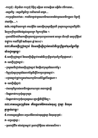 -karRbCMu ³ sikçasila karRbCMu miTÞij snñi)at mhasnñi)at snVsiT evTikarnana>>>
                                                              i
-TsSnkic© ³ TsSnkic©sikSa bTBiesaFn_ segát>>>>
-karR)aRs½yTak;Tg ³ kaeCECkKñaCamYysmaCikshKmn_CamYysmaCikRKYsar mitþPkiþ
rvagvaKµin>>>>>.
346>raCedæaPi)alkm<úCa GaNtþTI3 )anbegáItRksYgfµmYyKw RksYgbNþHbNþalviC¢aCIv³
                                 i                      I                ú
nigRkumRbwkSaCatiCan;x<s;TTYlbnÞk kic©karRBMEdn .
                                     ú
-RBHraCBiFIraCaPieskeLIgRKgraCüRBHkruNaRBHbrmnaf neratþm sIhmunI )anRbRBwtþei TA
Capøvkar kalBIéf¶TI 29Extula qñaM 2004.
    Ú
347>etIesckþIeRBogc,ab; nigsckþIesñIc,ab;mandMenIrRbRBwtþeTAxusEbøkBIKña
y:agdUcemþcxøH?
cM>esckþeI RBogc,ab; nigesckþeI sñc,ab;mandMenIrRbRBwtþeTAxusEbøkBIKñadUcteTA ³
                                   I
k-esckþeI RBogc,ab; ³
-RksYgsmIerobcMesckþeI RBogc,ab; nigepJIeTARksYgEdlBak;B½n§.
-kic©RbCMuGnþrRksYgEdlBak;B½n§edIm,IBiPakSaBRgagc,ab;.
-BRgagc,ab;RtUvbBa¢neTAKNkmµaFikarGciéRnþy_énrdæsPa.
                     Ú
x-esckþeI sñIc,ab;³
-Casmtßkic©rbs;smaCikrdæsPaNamYy naykrdæmRnþI
-minqøgkat;karRbCMuGnþrRksYg
-minqøgkat;karRbCMueBjGgÁKN³rdæmRnþIedIm,IBinitü.
348>tamTsSnBuT§niym etIlkçNKMnitrbs;mnusS dUcKña nigxus
KñaRtg;NaxøH?
cM>tamtsSnBuT§niym lkçNKMnitrbs;mnusSdUcKña nigxusKñaRtg; ³
k-lkçNdUcKña ³
-Rslaj;CIvit cg;rs;xøacsøab; Rslaj;kitys cg;manesrIPaB.
                                           þi
 