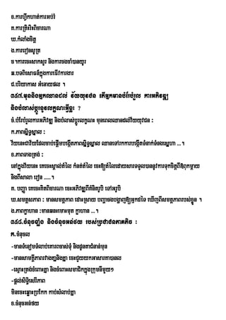 x>karhVwkhat;karGb;rM
K>karRtiHriHBicarNa
X>kMlaMgcitþ
g>kareronsURt
c.karecHsaksYr nigkarcgcaM)anyUr
q>bTBiesaFn_kÞúgkareFIvkargar
C>briyakas GMenaypl .
357>munnigGÞkQandl; v½yyuvCn etIGÞkmanbMErbMrYl karGPivDÆ
nigbMlas;bþÚrnUvlkçNHGIVxøH ?
cM>bMErbMrYlkarGPivDÆ nigbMlas;bþÚrlkçNH muneBlQandl;v½yyuvCn ³
k>PaBsiÞT§sÞal ³
v½yenHCav½yEdlcab;epþmbegáItPaBsÞiT§sÞal QaneTArkkarbegátTMnak;TMngesÞha >>>.
                        I                               I
x>PaBTagRtg; ³
enAkÞúgv½yenH eKecHsÁal;tMél kMnt;tMél ecH[tMéledaysarTTYl)annUvkarTukcitþBI»Bukmþay
nigBIsala eron >>>>>.
K> bBaØa eKecHKitBicarNa ecHGPivDÆBIKMnitrUbi eTAGrUbi
X>smtþsPaB ³ mansmtþPaB edaHRsay bBaðacgbgðaj[GµkdéT eXIjBIsmtþPaBrbs;xøn .       Ü
g>PaBkøahan ³manqnHemaHmut køahan >>>.
358>cMnucxaMøg nigcMnucGn;fy rbs;RbCaCnPaKtic ³
k>cMnucl
-manTMenomTMlab;eKarBcas;TMu nigdUntaCMnan;mun
-mansamKÁIPaBrvagKaÞnigKÞa ecHCYyykGasarKa)anl
-esµaHRtg;cMeBaHKÞa nigcMeBaHsmaCikkÞúgRkumnImYy²
-pþl;siTie§ srIPaB
minecHeqøaHRbEkk kab;sMlab;KÞa
x>cMnucGn;fy
 