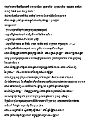 cM>extþEdlmanmIneRcInCageKKW ³ extþ)at;dMbg ]tþrmanC½y bnÞaymanC½y esomrab RBHvihar
kMBg;s<W kMBg;FM kMBt nigRkugéb:lin .
tMbn;manmIneRcInCageKKWtMbn; Bay½Bü énRbeTs nig tMbn;CuvijbwgTenøsab.
                                                           M
413>ehtuGVI)anCaRbeTskm<úCaeyIgsMbUrmInemø:H? cUrBnül;.
cM>bNþalmkBI³
-RbeTskm<úCaeyIgFøak;kÞúgsRgÁamGUsbnøaydyYrlg;
-sRgÁamBIqÞaM 1970-1975 sMbUrmInrbs;cin nigGaemric.
-sRgÁamBIqÞaM 1975-1979 mIncin sUevot
-sRgÁamBIqÞaM 1979-90 mIncin sUevot Gaemric bBa©b; sRgÁamenA km<CaGgÁkar CMAC
                                                                    ú
)an)a:n;sµanmInBI4-6 lanRKab;¬elx2 kÞúgBIPBelak bnÞab;BIGakanIsßan.
413>etIextþRkugEdlcat;cUlkÞúgRbePTTI1 manlkçN³dUcemþc? manextþRkugNaxøH?
cM>extþRkugcat;cUlkÞúgRbePTTI1 KWmanesdækic©rwgmaMnigman RbCaCneRcInCageK manTIRkugPÞMeBj
nigextþkMBg;cam.
414>etIextþRkugNaxøHmanskmµPaBesdækic©P¢ab;eTAnwgtMbn;eTscrN_sMxan;²
énRbeTs? etIvisyeTscrN_mantYnaTIsMxan;GVIxøH?
cM>manTIRkugPÞMeBjRkugRBHsIhnunigextþesomrab kNþal. visyeTscrN_ mantYnaTI
sMxan;sMrab;karsþab; nigGPivDÆn_esdækic©CatinaMmknUvR)ak;cMNUlRBmTaMgkargarCUnRbCaBl rdæeTot.
415>GnaKtqab;²enHeKelIkKMerageFVIynþbf GnþrCatimYyedaytP¢ab;
eTAnwgTIRkugNaxøH? etIextþRkugNaxøHEdlTTYlplRbeyaCn_énKMeragenH?
cM>KMerageFVIynþbfGnþrCati mYyedaytP¢ab;KÞarvagTIRkug)agkk PÞMeBj hUCImij.
TIRkugnigextþEdlTTYlplRbeyaCn_ BIKMeragenHmanTIRkugPÞMeBj extþbnÞaymanC½y )at;dMbg
eBaFisat; kMBg;qÞaMg kNþal éRBEvg sVayerog.
416>shrdæGaemric sßitenAkÞúgTVIbNa? manépÞdIbu:nµanK>mkaer?
FMCagRbeTskm<úCab:unµandg? bc©úb,nÞmanrdæTaMgGs;b:unµan?
 