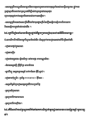 -ssrsþmÖTI1bNþHsIlsm,TanigbrTtßseBa©tnaeGaymnusSTaMgGs;ecHeFIsm,Tan¬pøvkay
                 ú                                           V        Ú
R)aCJasµartIeBlevlaRTBüFn;edIm,Irs;CamYyKñaedaysuxdum
eRBaHmnusSCaPavHsgÁmminGacrs;Éeka)aneLIy.
-ssrsþmÖTI1enHCassrRKwHd¾rwgmaMCamuldæanRKwHénexOnsnþPaBsßirPaBBiPBelak
                                                     i
BiesssßiPaBkñúgtMbn;rbs;eyIg .
64>eRkABIeronenAsalanigkñúgfñak;etImñak²Gaceron)anedayviFIEbbNaxøH?
cM>QrelIkarrIkcMerInbec©kviTüasm½yTMenIb sisSmµak;Gaceron)anedayviFIeRcInyaMgKW³
-erontamfañk;kñúgsala
-erontamkøb
          w
-eronrdayxønÉg¬sVysikSa enAtampÞH tambNÑal½y¦
           Y     ½
-GMnanTsSnadûI RBwtûib½Rt sarBt’man
-sþab;viTüú TsSnaTUrTsSn_ cak;kaEst sIuDI sþab;.
-erontamkMBüÜT½r ¬RbB½n§ INTERNET GIEu ml ¦
          u
-TsSnkic©sikSaeronsegÁtkñúgCIvPaBRbcaMéf¶
-cUlrYmsikçasala
-cUlrYmevTikasaFarNH
-cUlrYmevTikayuviCn.
65>etITisedArbs;RksYgGb;rMkMnt;ykkarsikSaCamUldæanmanryHeBlb:unñanqñaM?cUlBnü
l;.
 