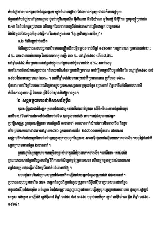 tMbn;|sanmankgVHxagcMNUlRsuk.kñgcMenamrdæ20 EdlmankgVHRbCaCnk¾manrdæmYy
                                          ú
cMnYnenAtMbn;|sanEpñkkNþal dUcCardævskunsIn GIulINy GInDIy:aNa GUéhy:U mIsIuEkn RbmUlpþúRM bCaCn
                                            I   u
2¼3 éntMbn;kgVHRbCaCn ehIyGñkEdlcakecjBItMbn;enaHPaKeRcInCaGñk bec©keTs
nignivtþCnEdlcUlcitþeTAeFVIkar rWrs;enAkñgtMbn; {ExSRkv:at;RBHGaTitü}.
                                              ú
        1>2 kMenInRbCaCnyWt
        kMenInRbCaCnshrdæGaemricmanel,ÓnyWtbnþicmþg² cab;BIqñaM 1960mk.GRtamrN RbmaNenAefr ³
9 ‰ eTaHCamantMhycuHénmrNPaBkumarkþI¬30 ‰ enAqñaM1950 ehIy8/8‰
enAqñaM1994¦k¾GRtamrNenAx<s;bgÁÜr¬enARbeTsCb:unTabCag 5 ‰¦enHCalT§
plénPaBcMnas;rbs;RbCaCn.tMhyrh½sénGRtaCatiRbmaN cab;epþImbnÞab;BIbnÞúHkMenItén bNþaqñaM1940 dl;
1950EdlmanRbmaN 20‰ . cab;BIqñaM1992mkGRtaCatiRbmaNman RbEhl 16‰
b:unenaH.karvivtþEbbenHeKeXIjmankñgRbeTs]sSahkmµmYycMnYn eRBaHBak; B½n§eTAnwgkMenInkargarnarI
                                        ú
kMenInPaBxVHkareFVI nigkareRbIviFITb;sáat;min[mankUn.
      2 sgÁmmYymanCatisasn_eRcIn
       kulsm<n§CnCatiEs,kRkhmEdlCaGñktaMgTIlMenAdMbUgeK elITwkdIenHmancMnYntictYc
              ½
naedIms>vTI17.enAeBlEdlniKmCnTI1 )ancUlmkdl;¬tamkar)a:n;sµanrbs;Gñk
RbvtþsaRsþ¦BYkkulsm<n§enaHmancMnYnBI 1laneTA 10lannak;sMrab;GaemricxageCIg KitrYm
     i                 ½
TaMgRbeTskaNadapg.enAqñam1890 BYkeKenAsl;Et 248000nak;b:nenaH edaysar
                                                                 u
sRgÁamdwknaMedayBYkniKmCnCaGñkRtYsRtay¬BYkEs,ks¦eBleFVIrgVaydeNþmykPaKxaglic.sBVéf¶CnCati
                                                                      I
s,kRkhmmancMnYn 2lannak;.
       BYkNÐaEs,kRkhmPaKeRcInbnþrs;enAkñgTIbMrugnaPaKxaglic.enATIenaH eKrs;TaMg
                                              ú
RtdredaysarCMnYyBIrdæshB½n§ rWBIkarlk;sib,kmµ[GñkeTscr ehIyGñkxøHeTotrs;edaysar
Bn§EdlRkumh‘uneFVIGaCIvkmµEr:enAtMbn;enaHbg;[.
       shrdæGaemricCaRbeTsmYyEdlkekIteLIgedayGñkcMNUlRsukCag 55lannak;.
RbCaCnshrdæGaemric 85° CaGñktMnBUCBIGñkcMNUlRsukmkBITVbGWr:b.RbeTsenHCakEnøg
                                                          I u
TTYlCnGWr:bEdlTuK’t Gt;Xøan nigEdlRtUvbeNûjecjedaykareFVITukØbukemÜjxagneya)ay dUcBYkeGoLg;
          u
eGkUs Gg;eKøs GaLWm:g; ság;DINav BIqñaM 1850 dl; 1890 bnÞab;mkKWBYk søav emDIETr:aen CVIb BIqñaM 1890-
1914.
 