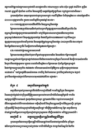 GgÁkarGPivDÆrbs;GgÁkarshRbCaCati shrdæGaemric raCaNacRkrYm )araMg Cb:un hULg; daNWm:ak GURTIs
kaNada GURsûalI s‘yEGt NrEvs nigesLg;fµI )anpûl;CnYy[rd×aPi)al km<CakÜgkaredaHmInenH.
                      u                              M                ù ù
       RbeTss‘uyEGt )ancuHhtÓelxaCamYyRbeTskm<Ca kalBIÙf¶T21 ExmifunaqÜaM2000 edayCMnYyfvika
                                                   ù            I
4000000dULaGaemric kñgry³eBlBIrqñaMKWrhUtdl;qñaM 2002.
                         ú
       5>1 kargarpSBVpSaykaryl;dwgGMBImIn nigyuT§PNÐminTan;pÞúH
       EpñkenHman12RkumEdl)annwgkMBugbMeBjParkic©pSBVpSaykaryl;dwgGMBIRKab;mIn nig
yuTÁPNÐminTan;pÞúHCUnRbCaCn)an797elIk enAPUmicMnYn616salaeron58nigmanRbCaCn
cUlrYmsþab;92584nak; nigcuHpSBVpSaydl;pÞH nigdl;ERscMkar43223nak;.eRkABIenHRkum
pSBVpSay)anRbmUlBt’manBIRbCaCn nig)anpûl;[nUvyuT§PNÊminTan;pÒùH 4143RKab;mIn 2007RKab;;
nigkEnøgEdlmanbBaðamIIn rWsgS½yfamanmIncMnYn266kEnøgeTot.
       5>2 kargardak;pøaksBaØatamshKmn_
       EpñkenHman12RkumEdlkMBugParkic©enAextþbnÞaymanC½y nig)at;dMbg.EpñkmantYnaTI
e)aHpøaksBaØasMKal;kEnøgeRKaHfñak;edaysarmInEdlmanenAtamPUmisßan rWshKmn_ nigeFVIkare)aHsMGatmIn
nigRKab;minTan;pÒHtUctac.kÜgry³eBl6ExedImqÜaM2000EpÜkenH)an h‘mB½T§kEnøgeRKaHfÜak;
                 ù         ù                                      u
nigdak;pøaksBaØa)anRbEvg 78627m ehIy)ane)assMGatépÞdI[man suvtßPaBCUnRbCaCn)an
                                                                    i
149390m2.enAkñgrgVg;dIe)assMGatenH rkeXIj nigkMeTcecal RKab;mInRbqaMgrfeRkaH 2RKab;
                    ú
RKab;minTan;pÞH189RKab;bMEnkelahFatu159978GMEbg eTotpg.
              ú

       CMBUk 4               nKrUbnIykmµenAkm<úCa
        nKrUbnIykmµenARbeTskm<CaKWCadMenIrkarerobcMEdndI karGPivDÆTIRkug nigextþnana
                                   ú
BiesserobcMbøg;sMrab;eRbIR)as;dIFøI[)ansmRsbeTAtamPaBrIkcMerInénesdækic©Cati.karmin
Gnuvtþc,ab;sþBIkarsagsg; CYsCulEdleRKagTuk RtUv)anpakBin½y.bnÞab;mkeK)anerobcM
               I
lixitbTdæansMrab;bMerIkargarsMng;nana.mnÞIrsurieyadI nigPUmisaRsþ)aneFVIkarBinitücuHbBa¢rI RKb;RKg
eRbIR)as;dIFøI nigerobcMbNþajvas;Evg[)anRtwmRtUv.edIm,I[mandMenIrkarl¥ Epñk nKrUbnIykmµ
caM)ac;RtUvmankic©shkarl¥bEnßmeTotCamYyRksYgnana edIm,IFanadl;kar GPivDÆRbeTsCati.
       emeronTI 1            lkçxNÐRbvtþisaRsþénGPivDÆn_TIRkug
     RbeTsmYyEdlmanRbvtþsaRsþrIkcMerIn)anRtUvvaytMéledayvtþmanTItaMg PUmiRsuk
                         i
plitkmµeTAtameTBüekaslürbs;RbCaCn.karrIkcMerInTIRkug CaktþakMnt;énsñaéd nigkMrit
 