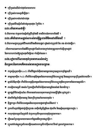  eRbIR)as;eQIsMrab;dutrMlayGahar
 eRbIR)as;eramstVedIm,Idut.
 eRbIR)as;kakGMeBAsMrab;dut
 eRbIR)as;Cv]sµ½néntMbn;xVHGusdut¬é®BEvg¦.
             I
150>briyakasCaGIV?
cM>briyakas CaRsTab;]sµnB½T§CMuvijEpndI manTICar)aMgkarBarEpndI .
                       ½
151>etIbeiyakaspþl;sarHsMxan;GVIxøHdl;CIvitenAelIEpndI ?
cM>briyakasCYyRTRTg;CIvitenAelIEpndIedaypþl; co2sMrab;rukçCati nig 02 sMrab;degðIm.
-briyakas)ankarBarEpndIBIeRKaHfñak;énlMhxageRkAedayRsUbykkaMrsµeI RKaHfñak;
nigkarBarPavrs;[ecosputBIT§Bl kaMrsµTaMgenaH.
                             i         I
152>erobrab;BIsarFatubMBulGakassMxan;²
nigRbPBénkarkekItrbs;vamandUcxageRkam³
 kabUnm:NUGksIut (co2) ekItBIEpSgma:sIunyanynþeragcRk]sSahkmµEpSg)arI.
            U u
 GasUtGuksIt¬No2) ekItBIcMhHpusIunÞnHEdlPayecjBIcMehHFüÚgfµ nig]sSahkmµeRbIR)as;cMhayTwk.
                u
 s<an;F½rDIGuksIut ekItBIcMehHpUsIulnÞnHEdlPayecjBIcMehHFüÚgfµnigeRbgkatEdlmans<an;F½r.
 PaBl¥tmanFUlI epHsMn ERmgePøgekItBIma:sIunyanynþEdlsMng; nigksikmµ.
          i                         I
 sñkpUKUKImICaGBÞ½BN_s ekItmanenAeBlFatuGakasekþAmanBnøéf¶nig s¶b;xül;.
      ú                                                       W
 sMnekItEpSm:asIyanynþ EdleRbIeRbgsaMgmanFatusMn .
                    u
 GIRu dUkabUn ekItBIcMehHnÞnHnigFaturlaydUcCafñaMBN_nigPav .
 RbPBBIFmµCatidUcCaPÜeM PøgRbepH GasItG½B¨GIRu dUEsn s‘ulPIt nig]sµ½nBulepSg²eTot>.
                             I           u
 karBukpuyrlYyÙnrukØCati CaRbPBRbtikmµsarFatus‘ulkÜgGakas.
                                                          ù
 ePøgeqHéRBbgáreGaymanBBkEpSgggwtRKbdNþb;TVb.
        I                                             I
 BüúHenAtMbn;s¶ÜthYtEhgbegát)anCaBBkFUlIrab;mWnekad dwknaM cUleTAkñgGakas.
                                I                   u                   ú
 