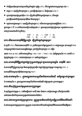  kaMrsµsVayG‘lRtarbs;RBHGaTitúy:agxøaMg bgá[ CFCs bMEbkxønedaybeBa©jGatUm Cl .
         I u                                                 Ü
 GatUm Cl )aneFVIRbtikmµCamYy O rYcbegátm:UelKul O nigm:UelKul ClO .
                                  3           I      2


 eRkaym:UelKulm:UNUGuksIt¬ClO¦eFVIRbtikmµKImICamYym:eU lKul O déTeTot
                              u                                 3

    rYcbegáIt)anCaBIrm:eU lKulGuksIEu sn nigGatUmkør.
 bnÞab;mkeTotGatUm Cl )aneFVIRbtikmµCamYy O .ebItamkarRsavRCav)an[dwgfa CFCs
                                              3

pÞúkGatUm Cl BI 1-4ehIyeKGaceFVkar)a:n;sµanfa Cl mYyGatUmGacbMpøajm:UelKul rhUtdl;100000
                                      I
xageRkamenHCasmIkarRbtikmµ ³
                              ClO + O3            → ClO + O2
                              ClO + O3            → Cl  + 2O2
180>etImansarFatuKImIGVIxøHeTot eFVIRbtikmµCamYyGUsUn?
cM>eRkABI CFCs KWenAmansarFatuKImI NO rYmcMEnkkñgkarbMpøajRsTab; O3 enAkñúgmNÐl Gakass¶b;.NO
                                                 ú
PaycUlkñgbriyakastamryHpUsIln§n³ rYcvaeFVIRbtikmµCamYy O3 begáIt
            ú                      u
)anCa NO2 & O2 ( smIkartagRbtikmµ ³ NO + O3 → NO2 + O2 )b:unEnþT§Blén NO eTAelI O3
BMusUvxøaMgkøadUc CFCs eTAedaym:eU lKul O3 )anEtmYyb:ueNÑaH.
181>sarFatuKImIGVIxøHCaGñkbMpøajRsTab;GUsUn?cUrsresrrUbmnþén FatuKImI enaH?
cM>sarFatuKImIkørYPøyGrYkabUn nigGasUtm:NUGuksIt CaGñkbMpøajRTab;GUsUn.manrUbmnþ CFC .
                  :ú                    U      u                                    s


sarFatuKImIGasUtGuksuItEdlmanrUbmnþ NO.
182>karfycuHén O kñúgmNÐlGakass¶b;énbriyakasEpndI eK[eQñaHfadUcemþc?
                      3


cM>karfycuHén O kñgmNÐlGakass¶b;énbriyakasEpndI eK[eQñaHfa RbehagGUsUn.
                3 ú
183>etIsBVéf¶RsTab;GUsUnmanbBaaðdUcemþc?
cM>sBVéf¶RsTab;GUsUn O kan;EtesþIgeTA² cab;BI 52° nig90° enAb:Ulxagt,Úg ehIyb:lxageCIg
                      3                                                       U
enAtMbn;GakTick¾kMBugmanbBaðadUcCatMbn;Gg;takTicEdr.
184>enAeBlRsTab;GUsUnRbehag b¤FøúHFøayetimanbMErbMrYlGVIxøHdl;CIvitelIEpndI?
cM>enAeBlRsTab;GUsUnRbehag b¤FøúHFøay mankarKMramkMEhgy:agxøaMgdl;CIvtnanaenAelIEpndIdUcCa ³
                                                                     i
 
