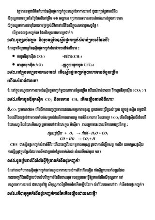 vtþmanFmµCatiénkMhab;]sµ½npÞHkBa©k;kñgmNÐl;Gakasrcl; CYyrkSa[manlMnwg
                                            ú
sItuNðPaBmFüménépÞEpndIenARtwm 16 GgSaes.RbkarenHmansarsMxan;Nas;kñgkarFana
                                                                       ú
l½kçxNÐGakasFatuEdlGacRTRTg;CvitenAelIEpndIkñúgsPaBdUcsBVéf¶.
                                 I
   ebIKµanplpÞHkBa©k;eT EpndITTYlrgPaBRtCak;.
192>cUrR)ab;eQñaH nigrUbmnþén]sµ½npÞHkBa©k;sMxan;²rbs:EpndI?
cM>eQµaHnigrUbmnþén]sµnpÞHkBa©k;sMxan;²rbs;EpndIman ³
                       ½
     kabUnDIGuksIt¬CO ¦
                     u   2                -emtan¬CH ¦ 2


     GasUtGuksIt¬NO¦
                   u                     -kørYPøyGrYkabUn¬CFCs¦
                                                ú
193>enAkñúgmNÐlGakasrcl; etI]sµ½npÞHkBa©k;mYyNamancMnYneRcIn
ehIysMxan;CageK?
cM> enAkñúgmNÐlGakasrcl;]sµnpÞHkBa©k;mYyNamancMnYneRcIn ehIysMxan;CageK KWkabUnDIGuksIut ¬ CO ¦.
                           ½                                                                    2


194>etIkabUnDIGuksIut CO nigemtan CH ekIteLIgtamviFINa?
                               2                  4



cM>CO RbmaN75° ekItBIkarbeBa©jecaledayskmµPaBmnusS dUcCakareRbIR)as;eRbg FüÚgfµ ]sµn FmµCati
      2                                                                            ½
nigeQIEdlpþl;famBlcaM)ac;sRmab;dMeNIrkaryanynþ karcMGinGahar nigeracRk. CO ekItBIrpUsIulBIrEbbKW
                                                                                2


cMehHsBV nigcMehHminsBV b¤GacehAfacMehHkñg m:asIun. xageRkamenHCasmIkartagRbtikmµ ³
                                         ú
                             n§n³pUsIl
                                      u   + O2 →          kMedA – H O + CO
                                                                 2       2

                                      CO + HO → CO2 + H
 CH4      Ca]sµ½npÞHkBa©k;sMxan;TIBIr ehIyecjBIrskmµPaBmnusS dUcCakarciBa©wkstV karCIk ykn§n³pUsIl
                                                                                                  u
kareFVIRsUvkñgERsEdlmanTwkCaRbcaMkEnøgcak;sMnl; sMnl;TwksMGuy.l.
             ú
195>cUrerobrab;BIlMnaMeFVI[mankMenInpÞHkBa©k;?
cM>enAeBlkMhat]sµ½npÞHkBa©k;enAmNÐlGakasrcl;kan;EtekIneLIg kaMrsµIRkhmGaMgR)aEdl
PayecjBIEpndIRtlb;CalMhvijkan;EtticCagmun.)atuPUtenHeFVI[mankMenInsItuNðPaB enA
mNÐlGakasrcl; CaehtunaM[ sItuNðPaBépÞdIkan;EtekIneLIgEdr. lMnaMEbbenHehAfa kMenInplpÞHkBa©k;.
196>etI)atuPUtkMenInpÞHkBa©k;kan;EtekIneLIgedaysarGVI?
 