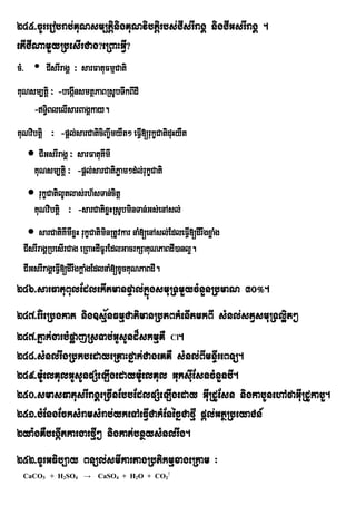 245>cUrreobrab;KuNsm,tiþnigKuNvibtþirbs;CIsrIragÁ nigCIGsrIragÁ .
etICINamYyRbesIrCag?eRBaHGVI?
cM> • CIsrIragÁ ³ sarFatuFmµCati
KuNsm,tþi ³ -begánsmtßPaBRsUbTwkBIdI
                 I
    -T§BlelIsarBagÁkay.
        i
KuNvibtþi ³ -pþl;sarCaticiBaw©myWt² eFV[rukçCatiduHyWt
                                       I
    CIGsrIragÁ ³ sarFatuKImI
     KuNsm,tþi ³ -pþl;sarCatiPøam²d;l;rukçCati
    rukçCatilUtlas;rh½sTan;citþ
    KuNvibtþi ³ -sarCatixøHRsUbminTan;Gs;enAsl;
    sarCatiKImIxøH rukçCatiminRtUvkar naM[enAsl;EdleFVI[dIrwgxøaMg
  CIsrIragÁRbesIrCag eRBaHdIFUrEdlGacrkSaKuNPaBdI)anl¥.
  CIGsrIragÁeFVI[dIrwgkþaMgEdlnaM[xUcKuNPaBdI.
246>sarFatuBulEdlekItmanpÞal;kñúgsmuRTmYycMnYnRbmaN 30°.
247>Er:eRbgkat nig]sµ½nFmµCatimanRbPBkMenItmkBI sMnl;stVsmuRTl¥it²
247>Pñak;garbMpøajRsTab;GUsUnd¾skmµKW Cl.
248>sMnl;rwgRbkbedayeRKaHfñak;CageKKW sMnl;BImnÞIreBTü.
249>m:UelKulGUsUnpSMeLIgedaym:UelKul GuksIuEsncMnYnbI.
250>smasFatusrIragÁeRcInEbbEdlpSMeLIgeday GIuRdUEsn nigkabUnehAfaGIuRdUkabY.
251>bMEngEcksMramsMrab;ykeTAeFVICakMEnécñCafµI pþl;GtßRbeyaCn_
2ya:gKWbegáItkargarfµI² nigkat;bnßysMnl;rwg.
252>cUrGFib,ay Bnül;smIkartagRbtikmµxageRkam ³
  CaCO3 + H2SO4 → CaSO4 + H2O + CO2↑
 