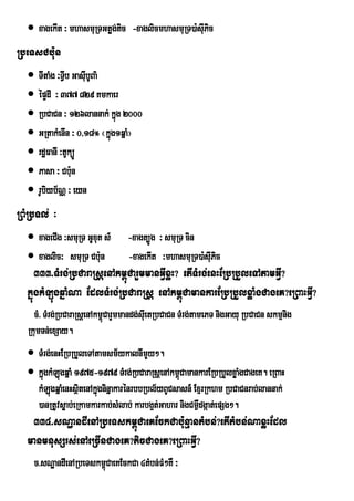  xagekIt ³ mhasmuRTGtøg;tic -xaglicmhasmuRT)a:sIPic
                                                   u
RbeTsCbu:n
   TItaMg ³TVIb GasIbUBa’
                     u
   épÞdI ³ 377 829 Kmkaer
   RbCaCn ³ 126lannak; kñg 2000
                             ú
   GRtakMenIn ³ 0/18° ¬kñg1qñaM¦
                           ú
   rdæFanI ³tUküÚ
   Pasa ³ Cb:n  u
   rUbiyb½NÑ ³ eyn
RBMRbTl; ³
   xageCIg ³smuRT GUxut s_      -xagt,Úg ³ smuRT cin
   xaglic³ smuRT Cbun  :        -xagekIt ³mhasmuRT)a:sIPic
                                                        u
     333>TMrg;RbCaraRsþenAkm<úCarYmmanGVIxøH? etITMrg;enHERbRbYleTAtamGVI?
  kñúgkMLúgqñaMNa EdlTMrg;RbCaraRsþ enAkm<úCamankarERbRbYlxøaMgCageK?eRBaHGVI?
    cM> TMrg;RbCaraRsþenAkm<CarYmmandg;suIetRbCaCn TMrg;tamePT nigGayu RbCaCn skmµnig
                            ú
  RkumTn;exSay.
   TMrg;enHERbRbYleTAtamsm½ykalnImYy².
   kñgkMLgqñaM 1975-1979 TMrg;RbCaraRsþenAkm<úCamankarERbRbYlxøaMgCageK. eRBaH
      ú ú
    kMLgqñaMenHsßtenAkñgninñakarénrbbRbl½yBUCsasn_ ExµrRkhm RbCaCnrab;lannak;
        ú         i ú
    )anRtUvsøab;eRkamkarkab;sMlab; karbg¥t;Gahar nigCm¶dgáat;epSg².
                                                       W
   334>sNæandIenARbeTskm<úCaeKEckCabu:nµantMbn;?etItMbn;NaxøHEdl
  manmnusSrs;enAeRcInCageK?ticCageK?eRBaHGVI?
    c>sNæandIenARbeTskm<úCaeKEckCa 4tMbn;FM²KW ³
 