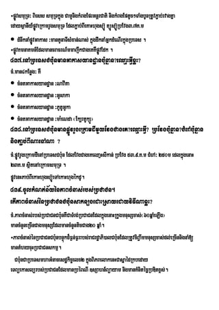 ÷pøvsmuRT³ Biess smuRTkñg CamYnigkMBgEprGnþrCati nigkMBgEptUc²TaMgbUnRtUvP¢ab;rvagKña
   Ú                     ú Y
edaysÓanIy_pøveRkamrUgsmuRT EdlP¢ab;BIeKaHhugsúÐ‘ túÐsúÐR‘ bEvg3>7K>m
             Ð
 dMnwknaMpøÚvGakas ³mantYnaTIsMxan;Nas; kñúgdwknaMGñkdMeNIrkñúgRbeTs .
÷pøvKmnaKmn_EdlmancracrN_mmajwkCageKKWpøvEdk .
   Ú                                           Ú
437>enARbeTsCb:unmanGakasyandæanb:unñan?eQaµHGIVxøH?
cM>man4kEnøg³ KW
 cMntGakasyandæan ³NavIta
 cMntGakasyandæan ³GUsaka
 cMntGakasyandæan ³PUtUGUka
 cMntGakasyandæan ³ma:eNda ¬Ek,rtUkSÚ¦
438>enARbeTsCb:unmanpøÚvrUgeRkamdImYyEvgCageK?eQµaHGIV? RbEvgb:unñan?CMerAb:unñan
nigPa¢b;BINaeTANa ?
cM>pøvrUgeRkamdIenARbeTsCb:un EdlEvgCageKeQaµHsIkan; RbEvg 53>9>K>m CMerA³ 250m edlkñgenaH
     Ú                                                                               ú
23K>m sßitenAeRkamsmuRT .
pøÐvenHPab;BIekaHhugsúÐ‘eTAekaHhugékdU.
439>cUlkMNt;n½yénPaBcMnas;rbs;RbCaCn.
etIPaBcMnas;énRbCaCnCb:unsakn,gedaHRsayedayviFINaxøH?
cM>PaBcMnas;rbs;RbCaCnCb:unKWCaTMrg;RbCaCnEdlkñúgenaHRkUgmnusScas;¬60qñaMeLIg¦
mancMnYneRcInCagmnusSEdlmancMnYnticCag20 qñaM.
÷PaBcMnas;énRbCaCnCb:nbnÞkd¾F¶n;F¶rrbs;raCrdæaPi)alCb:nEdlRtUvciB¢awmmnusScas;dl;eRcInnignaM[
                      u ú                             u
mantMhycuHRbCaCnskmµ.
   Cb:unCaRbeTsmhaGMnacesdækic©elx2 kñgBiPBelakenHCasñaédRkbeday
                                        ú
eTBüekaslürbs;RbCaCnEdlmanRbéBNI ]sSahn_Büayam nigmanKMnitécñRbDitx<s;.
 