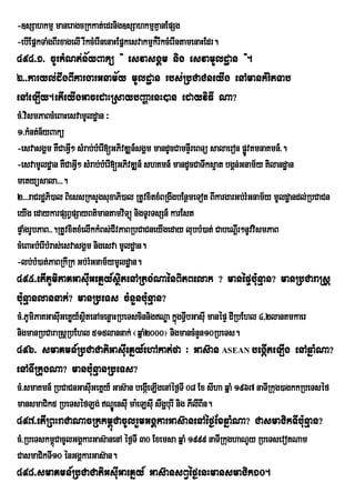 -]sSahkmµ maneragcRkkat;edrnig]sSahkmµKµanEpSg
-ebIEpñkTaMgBIrxagelI rIkcMerInenaHEpñkesvakmµk¾rIkcMerIntamenaHEdr.
494>1> cUrkMNt;n½yBakü } esvasgÁm nig esvamUldæan }.
2>>karyl;dwgBIkargarGnam½y mUldæan rbs;RbCaCneyIg enAmankMritTab
enAeLIy.etIeyIgGacedaHRsaybBaðaenH)an edayviFI Na?
cM>vismPaBcMeBaHesvamUldæan ³
1>kMnt;n½yBakü
-esvasgÁm KWCaGV² sMrab;bMerI[GPivDÆn_sgÁm mandUcCamnÞrI eBTü salaeron pøvKmnaKmn_>.
                   I                                                     Ú
-esvamUldæan KWCaGV² sMrab;bMerI[GPivDÆn_ shKmn_ mandUcCaTwks¥at bgÁn;Gnam½y Kilandæan
                     I
metyüsala>>>.
2>>>raCrdæPi)al BiessRksYgsuxaPi)al RtUvxitxMBRgwgbEnßmeTot BIkargarGb;rMGnam½y mUldæandl;RbCaCn
eyIg edaykarpSBVpSayBt’mantamviTúù nigTUrTsSn_ karEst
pÞaMgrUbPaB>>.RtUvxitxMelIkkMBs;CIvPaBRbCaCneyIgeday lubbM)at; CabeNþrI ²nUvvismPaB
cMeBaHbMerIbMras;esvasgÁm nigesva mUldæan.
-lb;bM)at;PaBRkIRk Gb;rMGnam½ymUldæan.
495>etIPUmiPaKGasIuGeKñy_sißtenARtg;NaénBiPBelak ? manépÞbu:nµan? manRbCaraRsþ
bu:nµanlannak;? manRbeTs cMnYnbu:nµan?
cM>PUmiPaKGasIGeKñy_sßitenAcenøaHRbeTscinnigNÐa kñgTVbGasIu manépÞ dIRbEhl 4/2lanKmkaer
              u Y                                  ú I
nigmanRbCaraRsþRbEhl 515lannak; ¬qñaM2000¦ nigmancMnYn10RbeTs.
496> smaKmn_RbCaCatiGasIueKñy_ehAkat;fa ³ Gas‘an ASEAN begáIteLIg enAqñaMNa?
enATIRkugNa? manbu:nµanRbeTs?
cM>smaKmn_ RbCaCnGasIGeKÜy_ Gas‘an begÔIeLIgenAÙf¶TI 08 Ex sIha qÜaM 1967 naTIRkug)agkkRbeTsÙf
                     u
mansmaCik5 RbeTséfLg; NÐeÚ nsuI ma:eLsuI swgðburI nig PIlIBIn.
497>etIRBHraCaNacRkkm<úCacUlrYmGgÁkarGas‘anenAèf¶ExqñaMNa? CasmaCikTIbu:nµan?
cM>RbeTskm<ùCacUlGgÀkarGas‘anenA Ùf¶TI 30 Exemsa qñaM 1999 naTIRkughaNUy RbeTsevotNam
CasmaCikTI10 ÙnGgÀkarGas‘an.
498>smaKmn_RbCaCatiGsuIGaeKñy_ Gas‘ansBVèf¶enHmansmaCik10.
 
