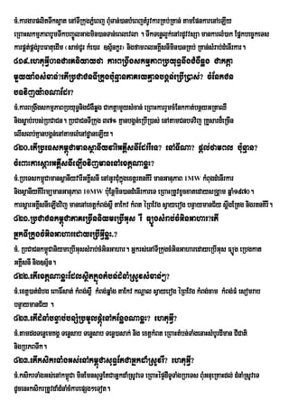 cM>kargarplitTwks¥at enATIRkugPñMeBj BMuTan;)anbMeBjtMrUvkarRKb;RKan; tamEpnkarenAeLIy
eRBaHskmµPaBbUmTwkbBa©ÚlGagmin)anTan;eBlevla . TwkTenøl¥k;enArdUvvsSa mankarlM)ak Epñkbec©keTs
karpÁtpÁg;rUbFatuedIm ¬sac;CrU kMe)ar ]sµnkør¦ nigfamBlGKÁsnImin)anRKb; RKan;sMrab;dMenIrkar.
       ;                                 ½                   I
819>ehtuGVI0anCaeKniyayfa karBRgwgskmµPaBRbyuT§nwgCMgWqøg Caktþa
mYyya:gsMxan;?etIRbCaCnTIRkugbu:nµanPaKryKµanbgÁn;eRbIR)as;? cMEnkCn
bTvijy:agNaEdr?
cM>karBRgwgskmµPaBRbyuT§nigCMgWqøg CaktþamYysMxan; eRBaHkarrYmcMEnkkat;bnßyGRtaQW
nigsøab;rbs;RbCaCn. RbCaCnTIRkug 37° KµanbgÁn;eRbIR)as; enAtamCnbTvij RKYsard¾eRcIn
elIslb;KµanbgÁn;enAtamlMenAdæaneLIy.
820>etIRbeTskm<úCamansßanIyvariGKÁIsnIEdrrWeT? enATINa? pþl;famBl bu:nµan?
cMeBaHkarsþarGKÁIsnIeLIgvijmanenAextþNaxøH?
cM>RbeTskm<úCamansßanIyvarIGKÁIsnI enAGUrCukñgextþrtnKIrI manGanuPaB 1MW kMBugdMenIrkar
                                           Mú
nigsßanIyKIrIrmümanGanuPaB 10MW bu:Enþmin)andMenIrkareT eRBaHRtUvxUcxatedaysRgÁam qñaM1970.
karsþarGKÁsnIeLIgvij manenAextþkMBg;s<W taEkv kMBt éRBEvg sVayerog bnÞaymanC½y sþwgERtg nigrtnKIrI.
          I
821>RbCaCnkm<úCaPaKeRcInniymeRbIGus rW FüÚgsMrab;cMGinGahar?etI
GñkTIRkugcMGinGaharedayeRbIGVIxøH>?
cM> RbCaCnkm<úCaniymeRbIGussMrab;cMGinGahar. Gñkrs;enATIRkugcMGinGaharedayeRbIGus FüÚg eRbgkat
GKÁsnI nig]sµ½n.
    I
822>etIextþNaxøHEdlsßitkñúgtMbn;dMnaMRsUvsMxan;²?
cM>extþ)at;dMbg eBaF×sat; kMBg;s<W kMBg;qñaMg taEkv kNþal sVayerog éRBEvg kMBg;cam kMBg;FM esomrab
bnÞaymanC½y .
823>etIdMnaMbnÞab;bnSMRbmUlpþMúenAkEnøgNaxøH? ehtuGVI?
cM>tamdgTenøemKgÁ Tenøsab Tenøsab Tenø)asak; nig extþkMBt eRBaHtMbn;TaMgenaHsMbUrdIman CICati
nigRbPBTwk.
823>etIksikrTaMgGs;enAkm<úCasuT§EtCaGñkdaMRsUvrW? ehtuGVI?
cM>ksikrTaMgGs;enAkm<Ca minEmnsuT§EtCaGñkdaMRsUveT eRBaHépÞdITUTaMgRbeTs BMuGnueRKaHdl; dMnaMRsUveT
                        ú
dUcenHksikrRtUvdaMdMnaMcMkarepSg²eTot.
 