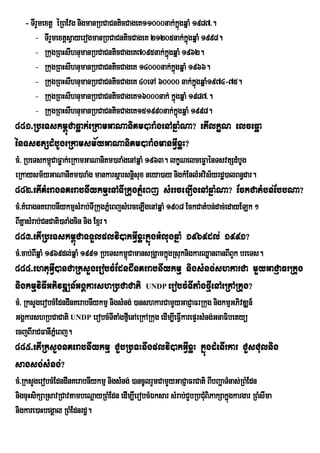 - TIrYmextþ éRBEvg nigmanRbCaCnticCageK11000nak;kgqñaM 1987>.
                                                         ñú
       - TIrYmextþsVayerogmanRbCaCnticCageK 21205nak;kñgqñaM 1998.
                                                            ú
       - RkugRBHsIhnumanRbCaCnticCageK7095nak;kñgqñaM 1962.
                                                ú
       - RkugRBHsIhnumanRbCaCnticCageK 14000nak;kñgqñaM 1966.
                                                   ú
       - RkugRBHsIhnumanRbCaCnticCageK 40eTA 60000 nak;kgqñaM1974-75.
                                                              ñú
       - RkugRBHsIhnumanRbCaCnticCageK16000nak; kñgqñaM 1987>.
                                                     ú
       - RkugRBHsIhnumanRbCaCnticCageK151990nak;kñgqñaM 1998.
                                                       ú
881>RbeTskm<úCaFøak;eRkamGaNaniKm)araMgenAqñaMNa? etIlkçN elceFøa
énTsvtSdMbUgeRkamsm½yGaNaniKm)araMgmanGVIxøH?
cM> RbeTskm<CaFøak;eRkamGaNaniKm)araMgenAqñaM 1963. lkçNelceFøaénTsvtSdMbUg
            ú
eRkaysm½yGaNanIKm)araMg mankarsþarsnþisux neya)ay nigkMEnlMGvis½yrdæ)alBn§dar.
882>etIKMeragnKerabnIykmµenATIRkugPñMeBj sMerceLIgenAqñaMNa? EckCatMbn;EbbNa?
cM>KMeragnKerabnIykmµsMrab;TIRkugPñMeBjsMerceLIgenAqñaM 1908 EckCatMbn;dac;edayELk ²
BIKñasMrab;CnCati)araMgcin nig Exµr.
883>etIRbeTskm<úCaTTYlplvi)akGVIxøHkñúgGMlugqñaM 1969dl; 1991?
cM>cab;BIqñaM 1969dl;qñaM 1991 RbeTskm<CamansRgÁamkñgRsuknigkarQøanBanBIBYk breTs.
                                       ú            ú
884>ehtuGVI)anCaRksYgerobcMEdndInKerabnIykmµ nigsMng;shkarCa mYyGaCJaFrRkug
nigkmµviFIGPivDÆn_GgÁkarshRbCaCati UNDP erobcMTItaMgfµIenAeRkARkug?
cM> RksYgerobcMEdndInKerabnIykmµ nigsMng; )anshkarCamYyGaCJaFrRkug nigkmµGPivDÆn_
GgÁkarshRbCaCati UNDP erobcMTItaMgfµIenAeRkARkug edIm,IeFVkarepÞrsMng;GnaFibetyü
                                                          I
ecjBIraCFanIPñeM Bj.
885>etIRksYgnKerabnIykmµ CYbRbTHnwgplvi)akGVIxøH kñúgdMenIrkar CYsCulnig
sagsg;sMng;?
cM>RksYgerobcMEdndInKerabnIykmµ nigsMng; )ancUlrYmCamYyGaCJaFrCati BIbBaðaTMnas;RBMEdn
nigcuHsikSaRsavRCavtambeNþayRBMEdn edIm,IerobcMÉksar sMrab;CYbRbCuBiPakSakñgkargar RBMsIma
                                                                  M         ú
nigkare)aHbegÁal RBMEdnrdæ.
 