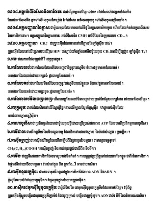 1508>GnþrGMeBIénEsnminGaEll³CaGMeBIrYmKñaeTAvij eTAmk rvagEsnTaMgLayEdlmin
EmnCaGaEllnwg KñaeTAelI lkçNEtmüa:g rMrvagEsn GaEllmYyKU eTAelIlkçNeRcInya:g.
1509>GtþsBaØaNénPñas³CamUe: lKulEdlmanenAelIépÞénPañsekasikamYy ehIyEdlkMnt;lkçNBIess
énekasikaenaH. GtþsBaØaNénPñasman³ Gg;TIEsnén CMH Gg;TEI snénRkumQam CD>>>.
1510>GtþsBaØaN CD ³ CaRbUetGInEdlmanenAelIPñasénLaMpUsuIt et4.
                          4               u
RbUetGInEdlenAelIeRsamrbs;vIrus HIV )anP¢ab;ya:gxøaMgeTAnwgmU:elKul CD enHedIm,IeRCot LaMpUsuIt T .
       u                                                              4                        4

1>Gar³CasPaBEdlrukçCati rW stVKµankUn.
2>GaElllb;³CaGaEllEdlsMEdgecjCanic©nUvepNUTb cMeBaHvtþmanGaEllGn;.
                                                            I
eKtagGaElllb;edayGkSrFM¬dUcBaküEsnlb;¦.
3>GaEllGn;³CaGaEllminsMEdgecjnUvepNUTIbrbs;xøneT cMeBaHvtþmanGaElllb;.
                                                              Ü
eKtagGaEllGn;edayGkSrtUc¬dUcBaküEsnGn;¦.
3>GaElllb;mineBjelj³emIlBaküEsnlb;mineBjedayRKan;EtCMnYsBaküEsn edayGaEllvij¦.
4>GaRkUsUm³Cafg;EdlzitenAelIéNVy:EU pñkxagelIk,alEs<ma:tUsUGut .vapÞkGg;suImEdl
                                                                   I   ú
GacrMlayPñasGUv:UsuIt.
5>GaNabUlIs³CaRbtikmµsMeyaKCamUe: lKulfµeI dayeRbIR)as;famBl ATP Edl)anBIRbtikmµkatabUlIs.
6>GamIdal³CasrIragÁTkrégbrimNÐl1KU EdlzitenAsgxagPñas énbMBg;sMeLg ¬RkeLIt¦.
                          w
7>GasuItxøaj;³CaGasutsrIragÁEdlekIteLIgBIExSkabUnEvgmYy. vamanrUbmnþTeU TA
                        I
CH (C H )COOH.Gasutxøaj; nigGal;kulpþl;CalIBIt nigTwk.
   3   x   2n               I
8>GamIb³CaRbUTIsÉkekasikaEdlmanrUbragminkMnt;. karbnþBUCRbRBwtþeTAedaykarEckxøn CaBIrénekasika.
                                                                                  Ü
vapøas;TIedayeCIgbeBaäat. vars;enAkñúg bwg RtBaMg>>>rW GacCabrasit.
9>GasuItnuyekøGuic³ CasarFatusrIragÁenAkñgekasikaEdlman ADN nigARN .
                                             ú
mUNUEmrrbs;vaCanuyekøGUTIt. vacUlrYmkñgsMeyaKRbUetGIun.
  :                                     ú
10>GasuItedGuksuIrWbUnuyekøGuic³CabU:lIEmrén edGuksurI IbUnuyekøGUTItEdlman2ExS. varuMB½T§
RbUetGunGusþÚnbegátCanuyekøGUPILam:g; EdlrYjRkas; begátCaRkUmUsUm. ADNCaTMr KImIÙnBt’manesenTic.
       I I        I                                       I     :
 