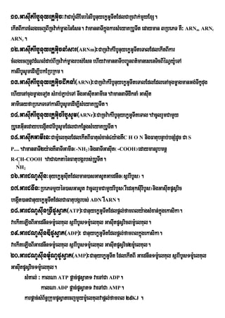 11>GasIutrIbUnuyekøGiuc³vaCabU:lIEmrénrIbUnuyekøGUTItEdlCaRcvak;mYyExS.
ekItBIkarcMlgecjBIiRcv:ak;mçagénEsn. vamannaTIkñgkarsMeyaKRbUTt edayman 3RbePT KW³ ARN ARN
                                                 ú              I                    m       t

ARN .r

12>GasIutrIbUnuyekøGiucnaMsar¬ARNm¦³CaRcv:ak;rIbUnuyekøGUTIteTalEdlekItBIkar
cMlgecjnUvdMNlMdab;BIRcv:ak;mØagrbs;Esn ehIyvamannaTIbBa¨ÐnBt’manesenTicBIÙNVy:UeTA
kan;rIbUsUmedIm,IbkERbRkm.
13>GasIutrIbUnuyekøGiucdwknaM¬ARNt¦³CaRcv:ak;rIbUnuyekøGTIteTalEdlEdlenAcugmçagmanGg;TkUdug
                                                            U                          I
ehIyenAcugmçageTot sMrab;P¢ab;eTA nwgGasIutGamIen.vamannaTIdwknaM GasIut
GamIenyfaRbePTeTAkan;rIbUsUmedIm,IsMeyaKRbUTIt.
14>GasIutrIbUnuyekøGiucrIbUsUm¬ARNr¦³CaRcv:ak;rIbUnuyekøGTIteTal.vacUlrYmCamYy
                                                              U
RbUetGInedaybeegátCarIbUsUmEdlCakEnøgsMeyaKRbUTIt.
        u          I
15>GasIutGamIen³Cam:eU lKulEdlekItBIFatusMxan;4y:agKWC H O N nigFatubnÞab;bnSMdUc Ca S
P.....vamannaTI2y:agKWnaTIGamIn¬-NH ¦nignaTIGasIut¬-COOH¦edaymanrUbmnþ
                                    2

R-CH-COOH .vaCaÉktaénFatubgárbs;RbUTIt.
  NH2
16>GaedNUsIun³nuyekøGUsItEdlman)asGasUtGaednIn¬sárrIbUs¦.
                        u
17>GaednIn³RbePTmYyén)asGasUt vacUlrYmCamYyrIbUs¬rWedGuksIurIbUs¦nigGasItpUsVric
                                                                        u
begát)anCanuyekøGUTItEdlCaFatubgárbs; ADN rWARN.
    I
18>GaedNUsIunRTIpUsVat¬ATP¦³CanuyekøGUTItEdlpþl;famBly:agsMxan;kñgekasika.ú
vaekIteLIgBIGaednIn1m:eU lKul sárrIbUs1m:eU lKul GasIutpUsVric3m:eU lKul.
19>GaedNUsIunDIpUsVat¬ADP¦³ CanuyekøGUTItEdlpþl;famBlkñúgekasika.
vaekIteLIgBIGaednIn1m:eU lKul sárrIbUs1m:eU lKul GasIutpUsVric2m:eU lKul.
20>GaedNUsIunm:UNUpUsVat¬AMP¦³CanuyekøGUTIt EdlekItBI GaednIn1m:eU lKul sárrIbUs1m:eU lKul
GasItpUsVric1m:eU lKul.
      u
        sMKal; ³ kalNa ATP pþac;pUsVat1 vaeTACa ADP.
                 kalNa ADP pþac;pUsVat1 vaeTACa AMP.
        karpþac;sMB½n§RkumpUsVatecjmYym:UelKulvapþl;famBl 29KJ .
 